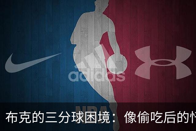 布克的三分球困境：像偷吃后的忏悔，得回去练习了！